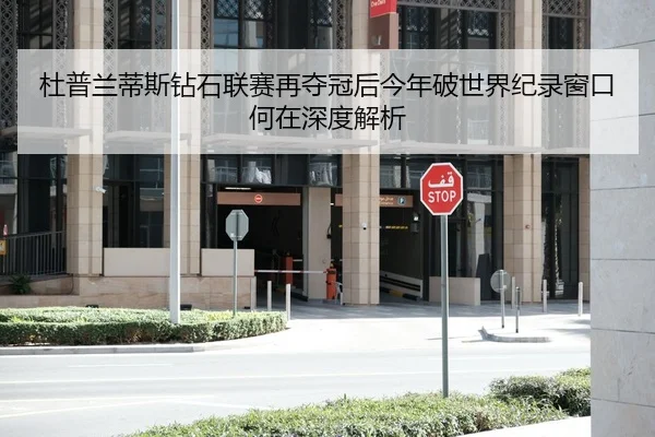 杜普兰蒂斯钻石联赛再夺冠后今年破世界纪录窗口何在深度解析