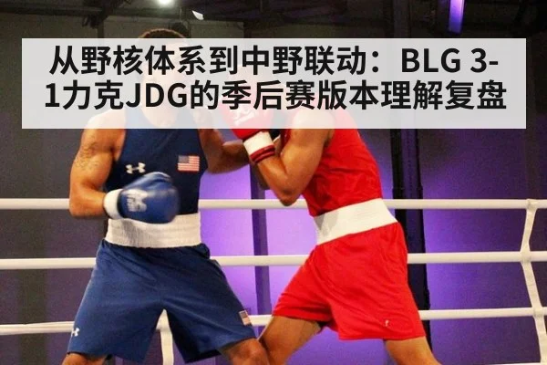 从野核体系到中野联动：BLG 3-1力克JDG的季后赛版本理解复盘