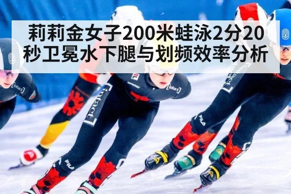 莉莉金女子200米蛙泳2分20秒卫冕水下腿与划频效率分析