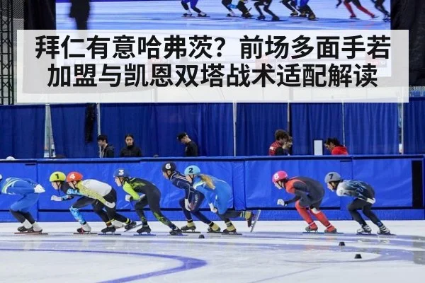 拜仁有意哈弗茨？前场多面手若加盟与凯恩双塔战术适配解读
