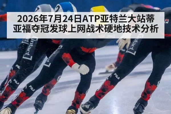 2026年7月24日ATP亚特兰大站蒂亚福夺冠发球上网战术硬地技术分析